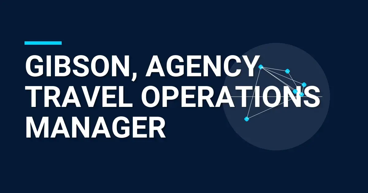 Gibson, Agency Travel Operations Manager